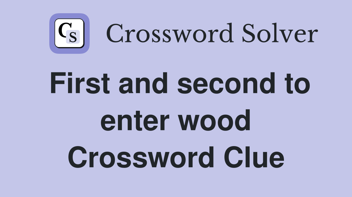 First and second to enter wood Crossword Clue