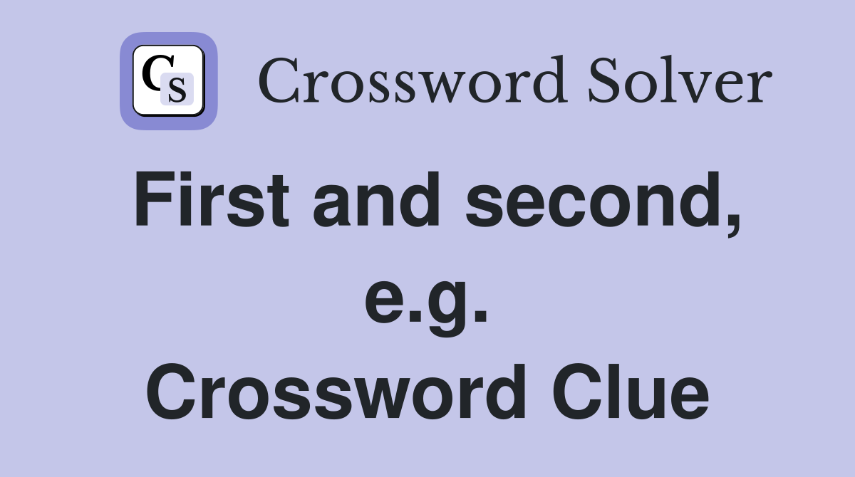 First and second, e.g. Crossword Clue
