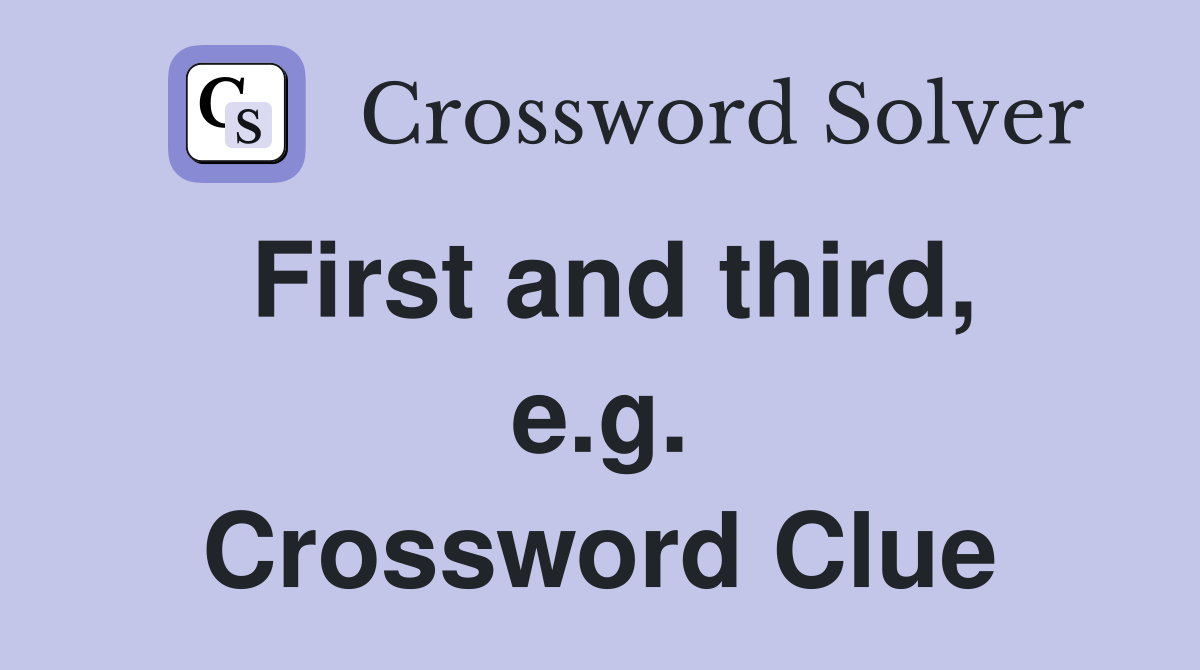 First and third, e.g. Crossword Clue