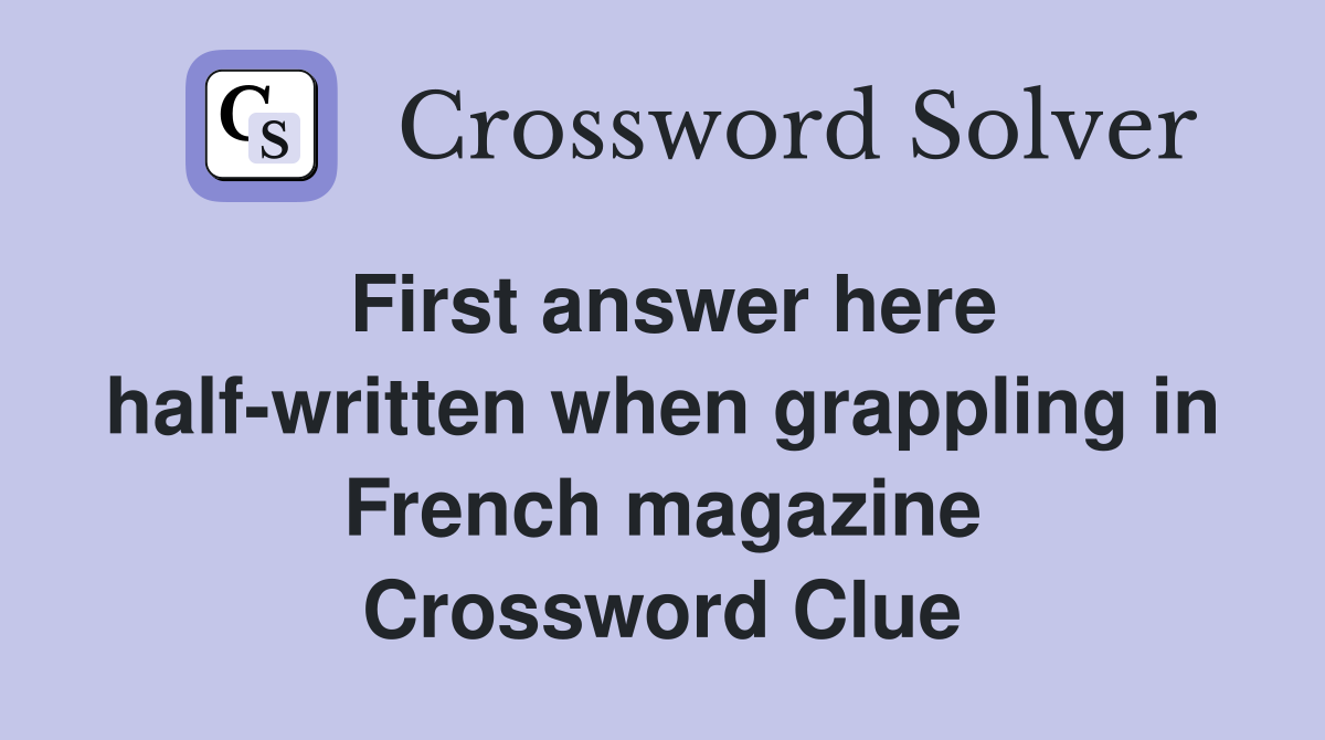 First answer here half-written when grappling in French magazine Crossword Clue