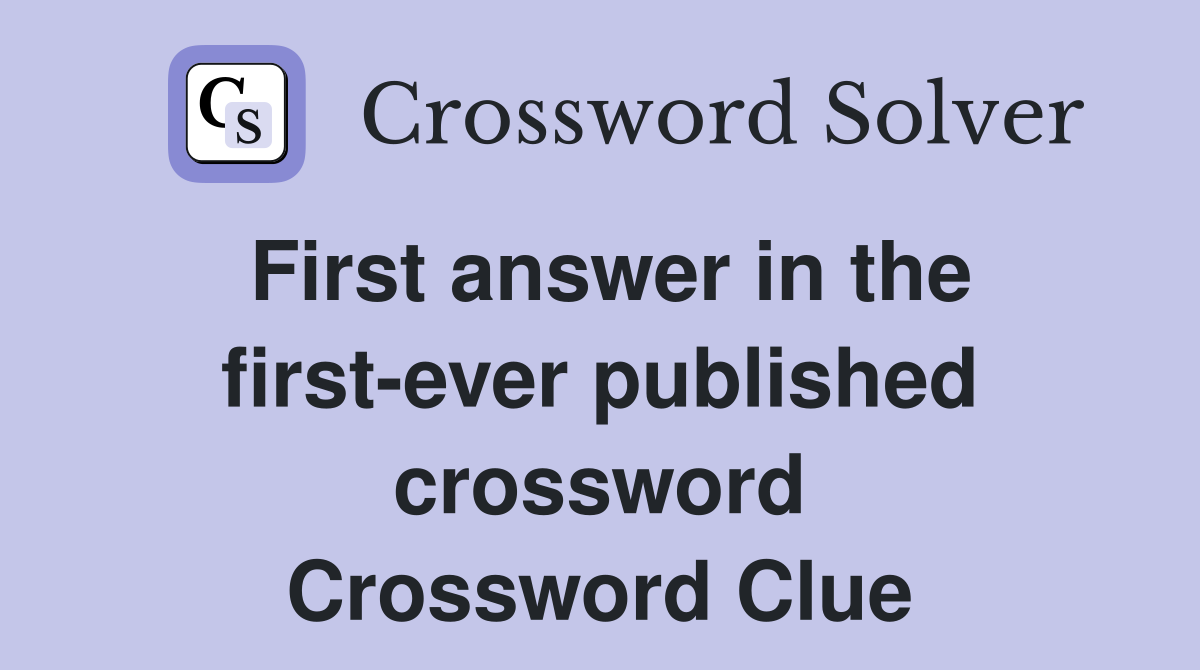 First answer in the first-ever published crossword Crossword Clue