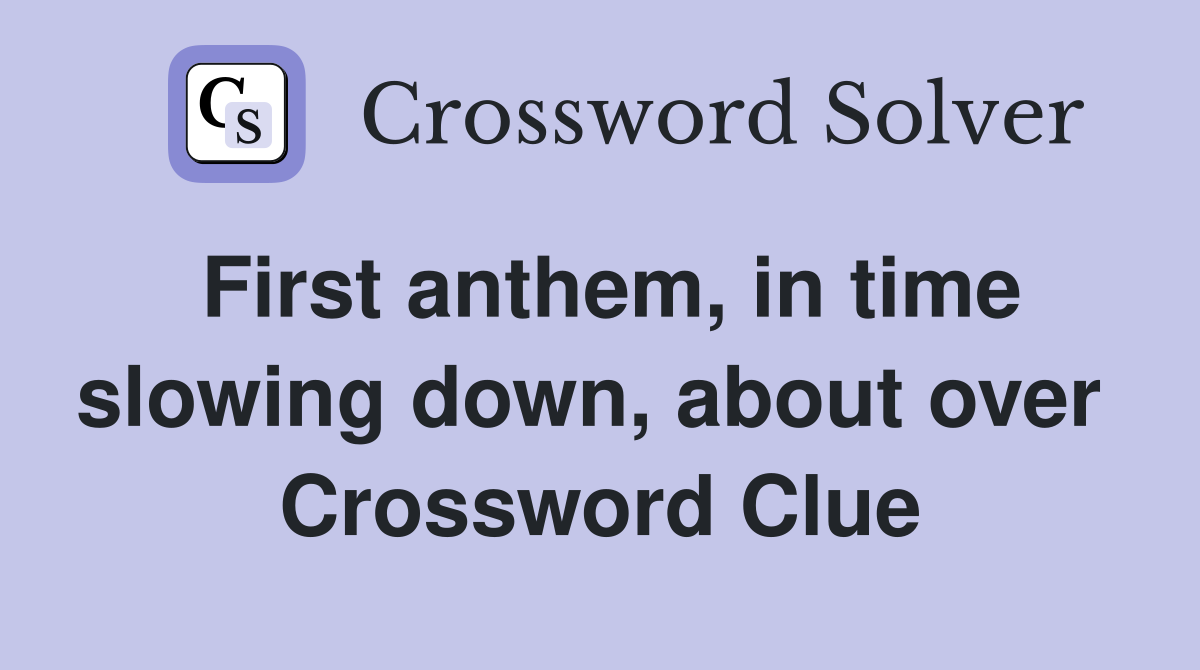 First anthem, in time slowing down, about over  Crossword Clue