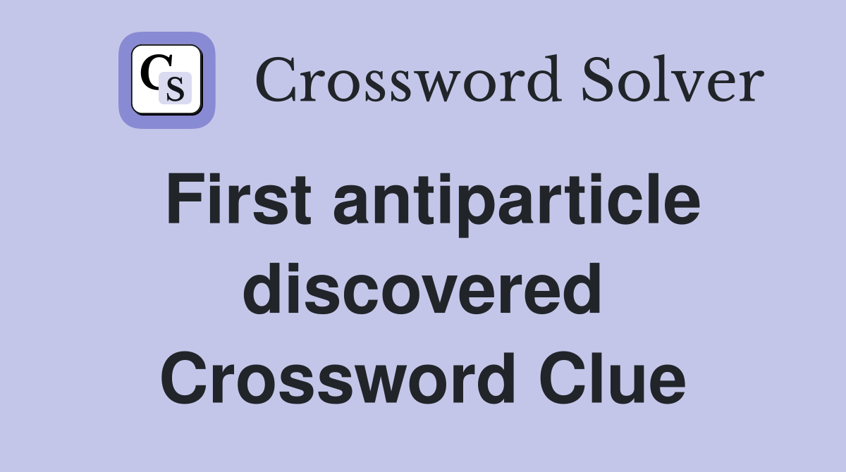 First antiparticle discovered Crossword Clue