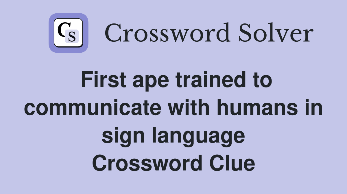 First ape trained to communicate with humans in sign language Crossword Clue