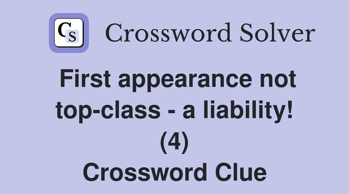 First appearance not top-class - a liability! (4) Crossword Clue