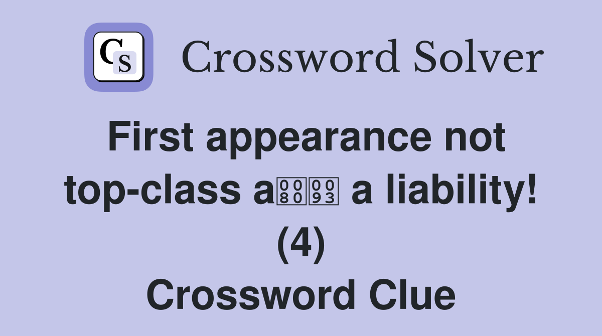 First appearance not top-class a a liability! (4) Crossword Clue