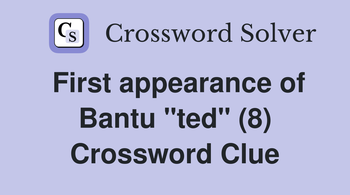 First appearance of Bantu "ted" (8) Crossword Clue