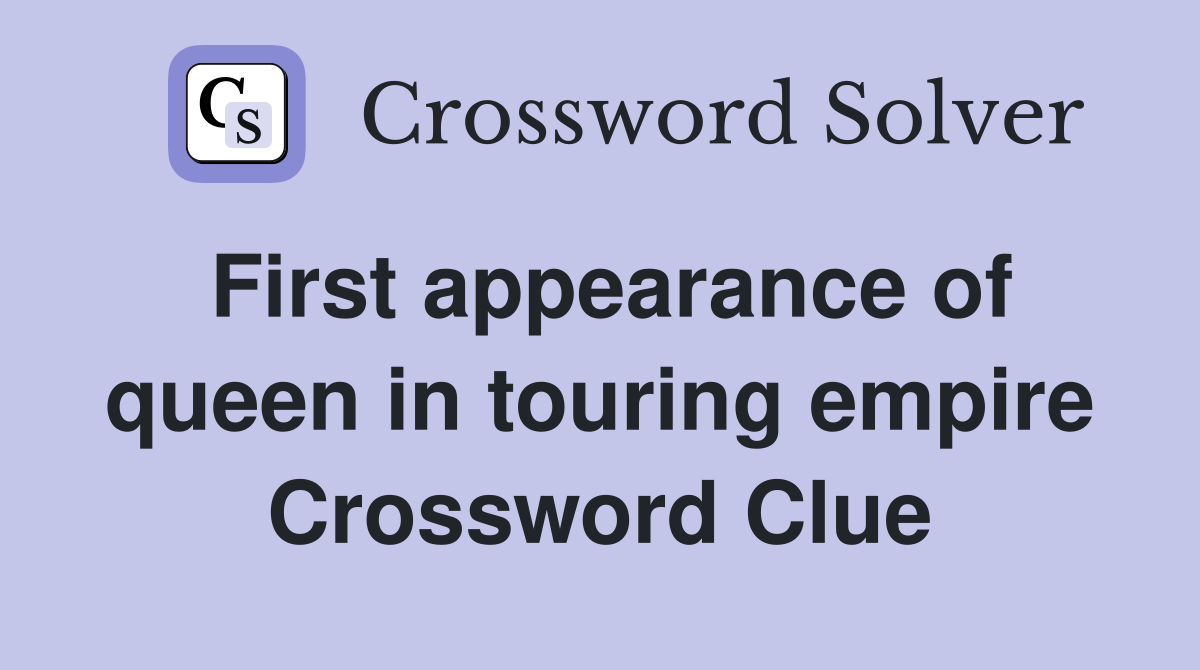 First appearance of queen in touring empire Crossword Clue