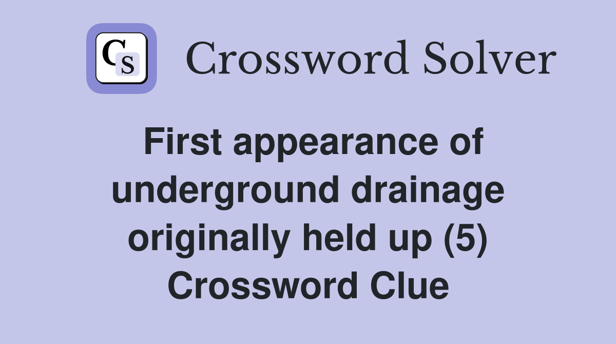 First appearance of underground drainage originally held up (5) Crossword Clue