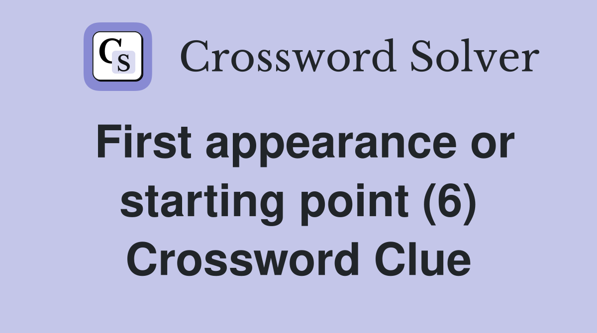 First appearance or starting point (6) Crossword Clue