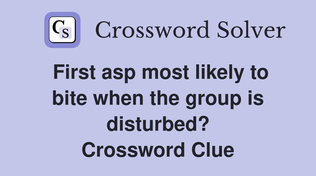 First asp most likely to bite when the group is disturbed? Crossword Clue