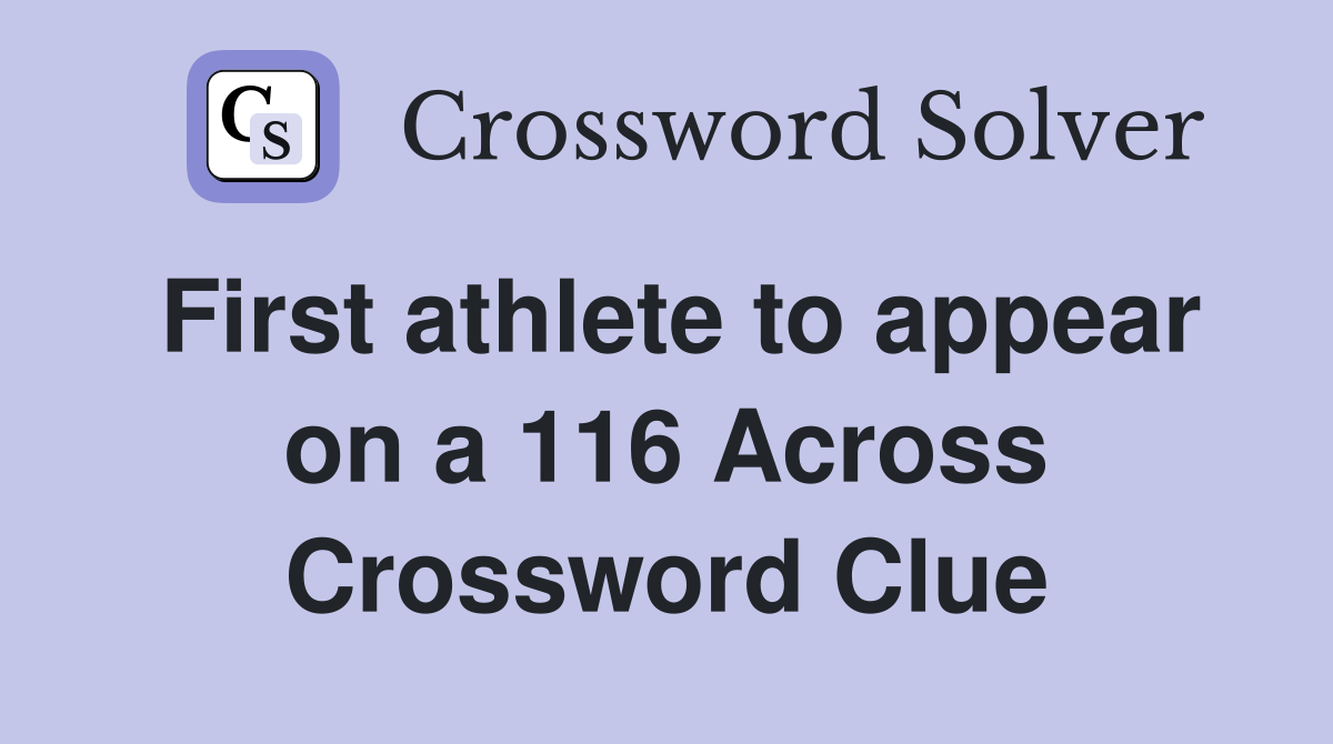 First athlete to appear on a 116 Across Crossword Clue