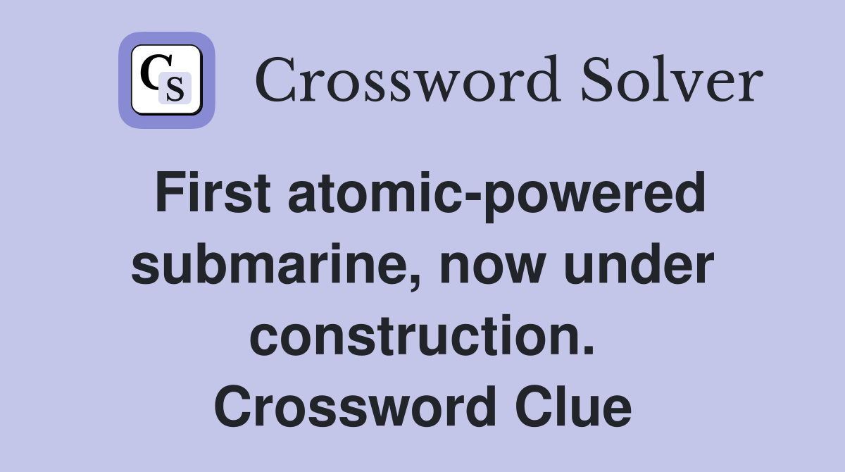 First atomic-powered submarine, now under construction. Crossword Clue