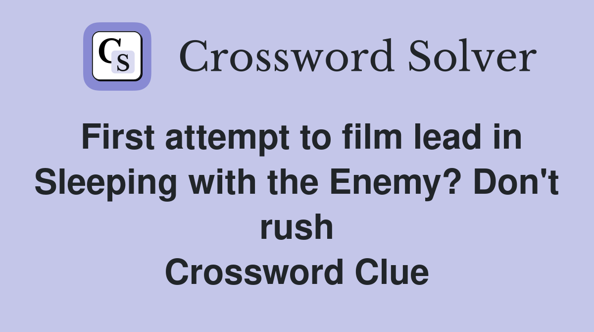 First attempt to film lead in Sleeping with the Enemy? Don't rush Crossword Clue