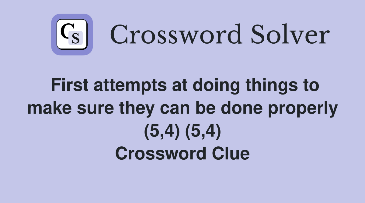 First attempts at doing things to make sure they can be done properly (5,4) (5,4) Crossword Clue