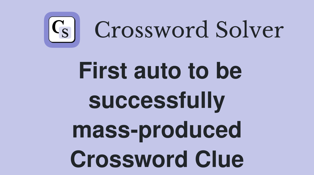 First auto to be successfully mass-produced Crossword Clue