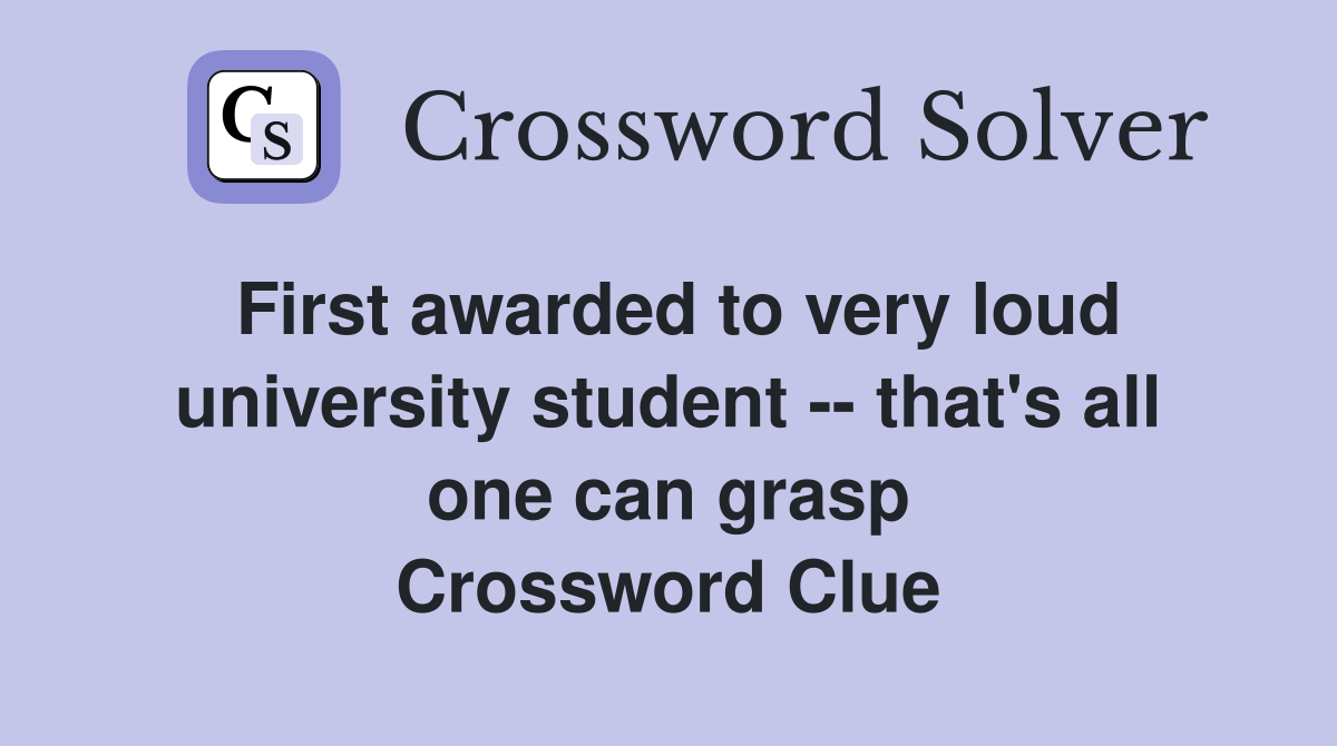 First awarded to very loud university student -- that's all one can grasp Crossword Clue