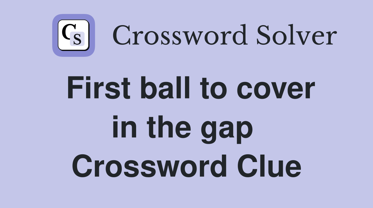 First ball to cover in the gap  Crossword Clue