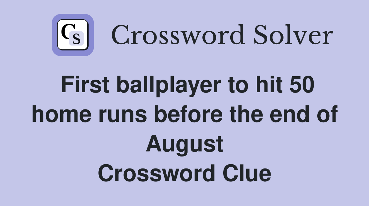 First ballplayer to hit 50 home runs before the end of August Crossword Clue
