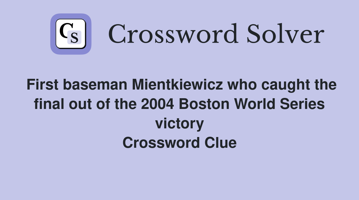 First baseman Mientkiewicz who caught the final out of the 2004 Boston World Series victory Crossword Clue