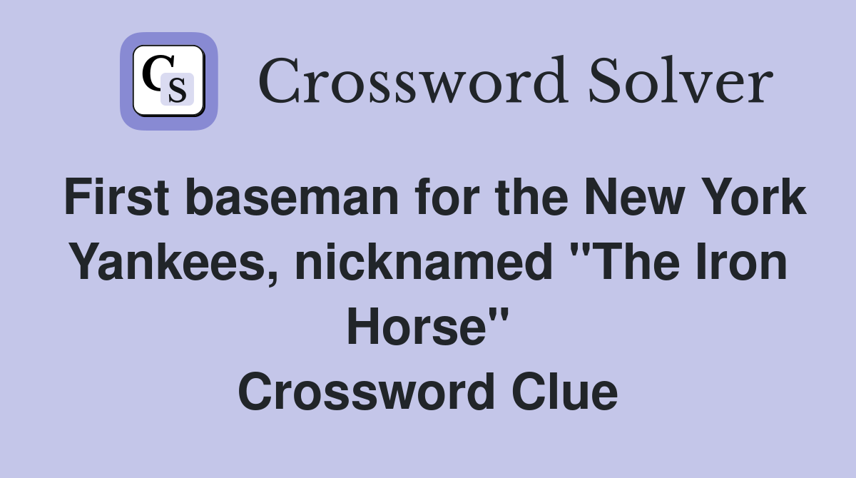 First baseman for the New York Yankees, nicknamed "The Iron Horse" Crossword Clue