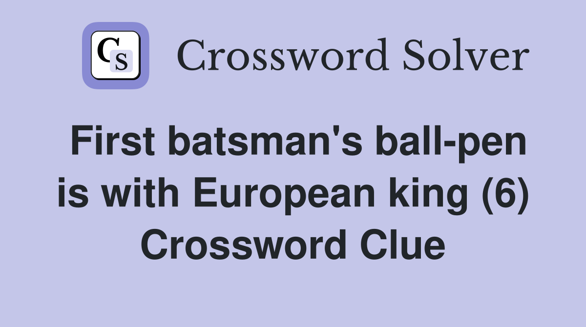First batsman's ball-pen is with European king (6) Crossword Clue