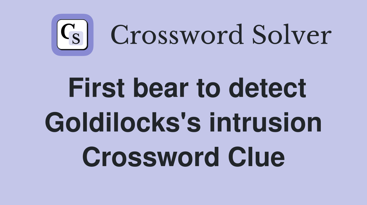 First bear to detect Goldilocks's intrusion Crossword Clue
