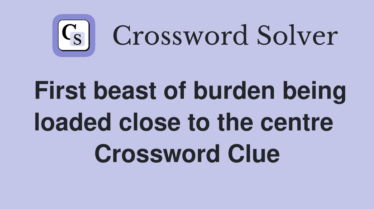 First beast of burden being loaded close to the centre  Crossword Clue