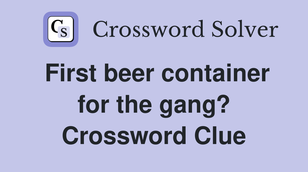 First beer container for the gang? Crossword Clue