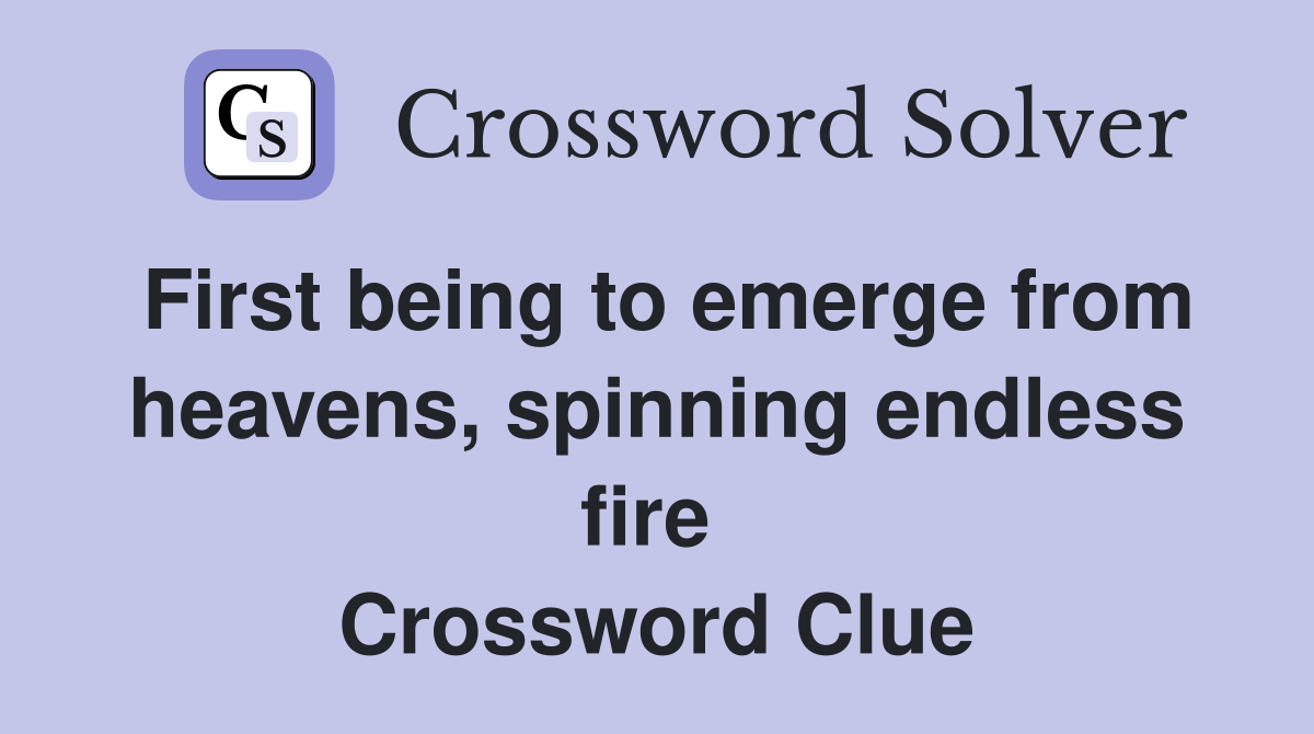 First being to emerge from heavens, spinning endless fire  Crossword Clue