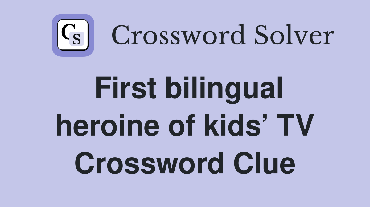 First bilingual heroine of kids’ TV Crossword Clue