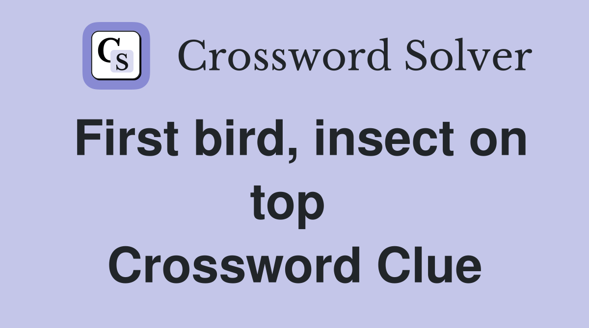 First bird, insect on top  Crossword Clue