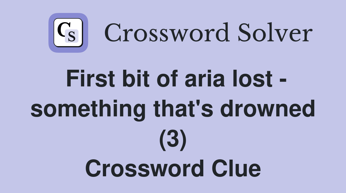 First bit of aria lost - something that's drowned (3) Crossword Clue