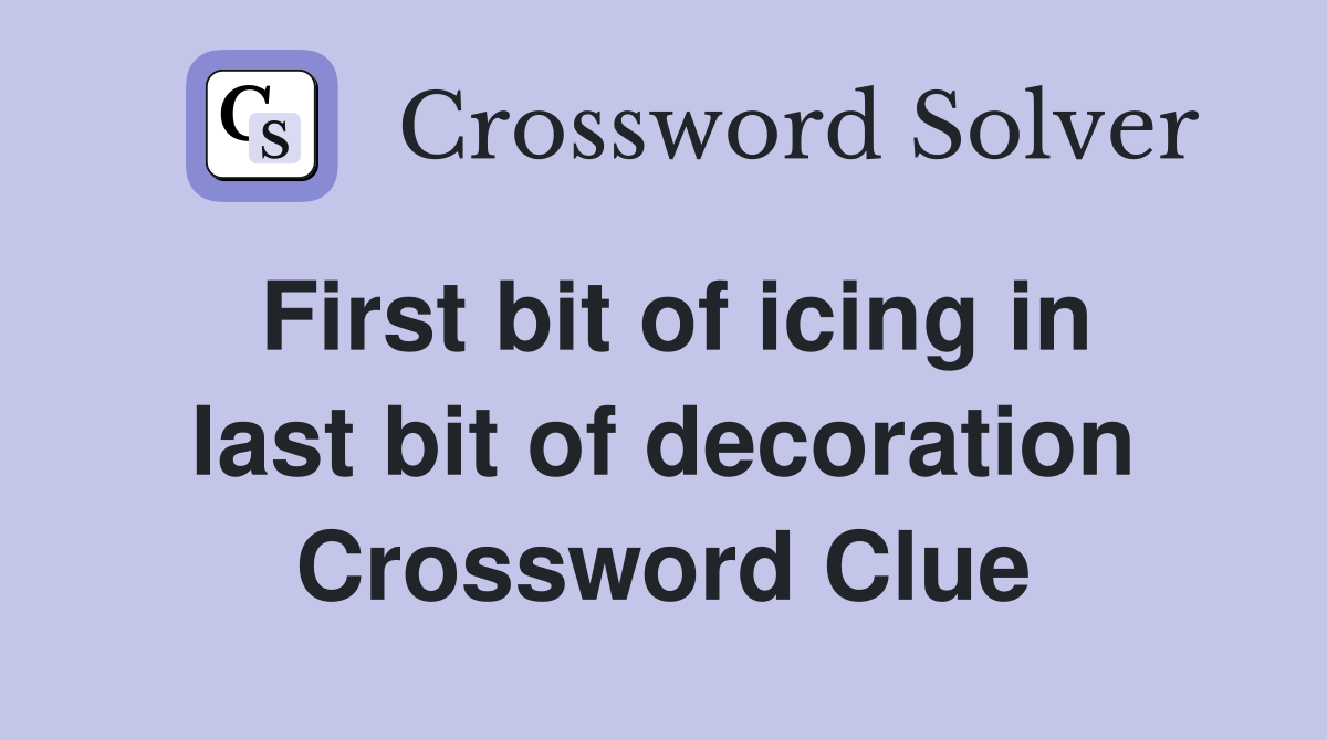 First bit of icing in last bit of decoration Crossword Clue