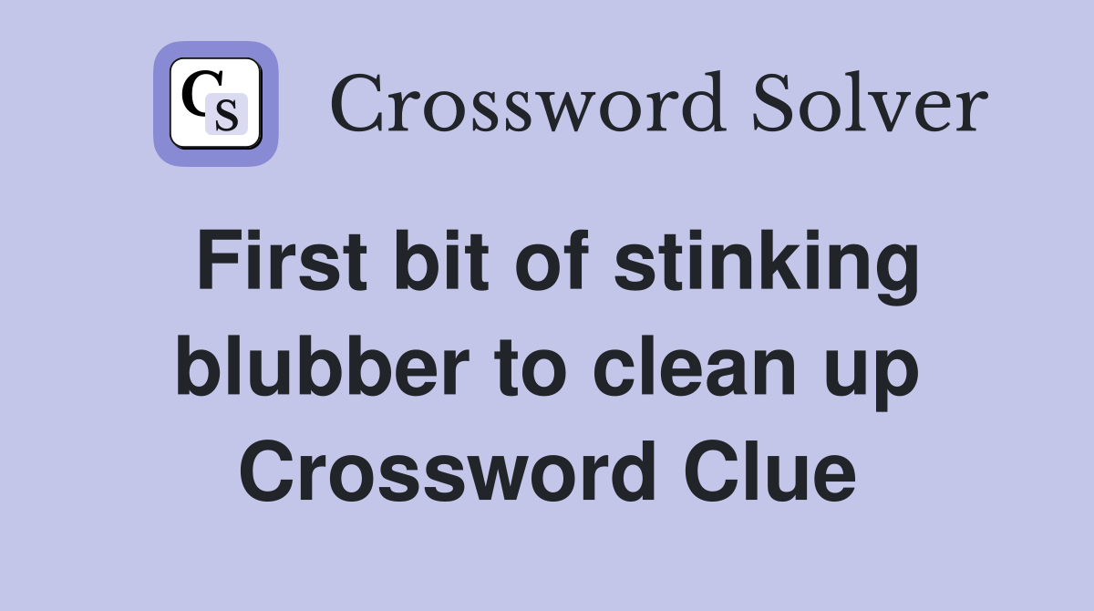 First bit of stinking blubber to clean up Crossword Clue