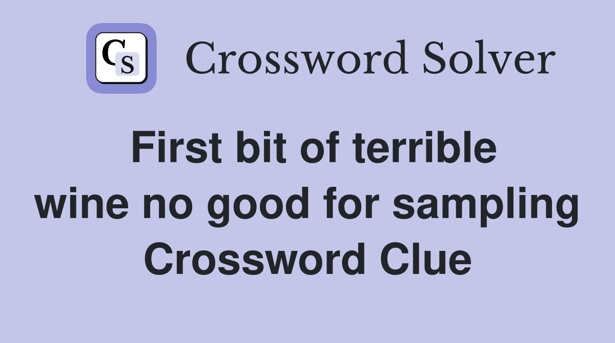 First bit of terrible wine no good for sampling Crossword Clue