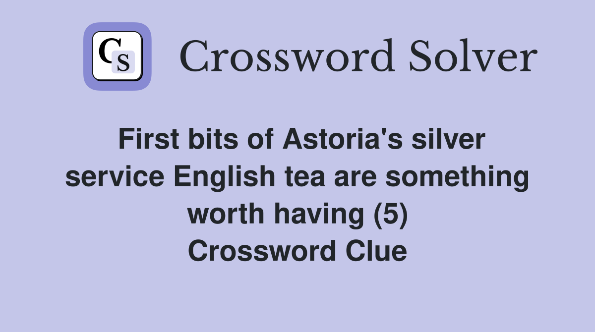 First bits of Astoria's silver service English tea are something worth having (5) Crossword Clue