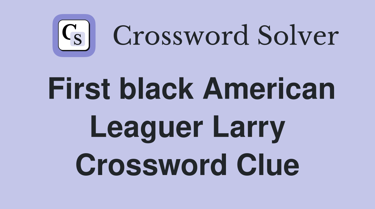 First black American Leaguer Larry Crossword Clue