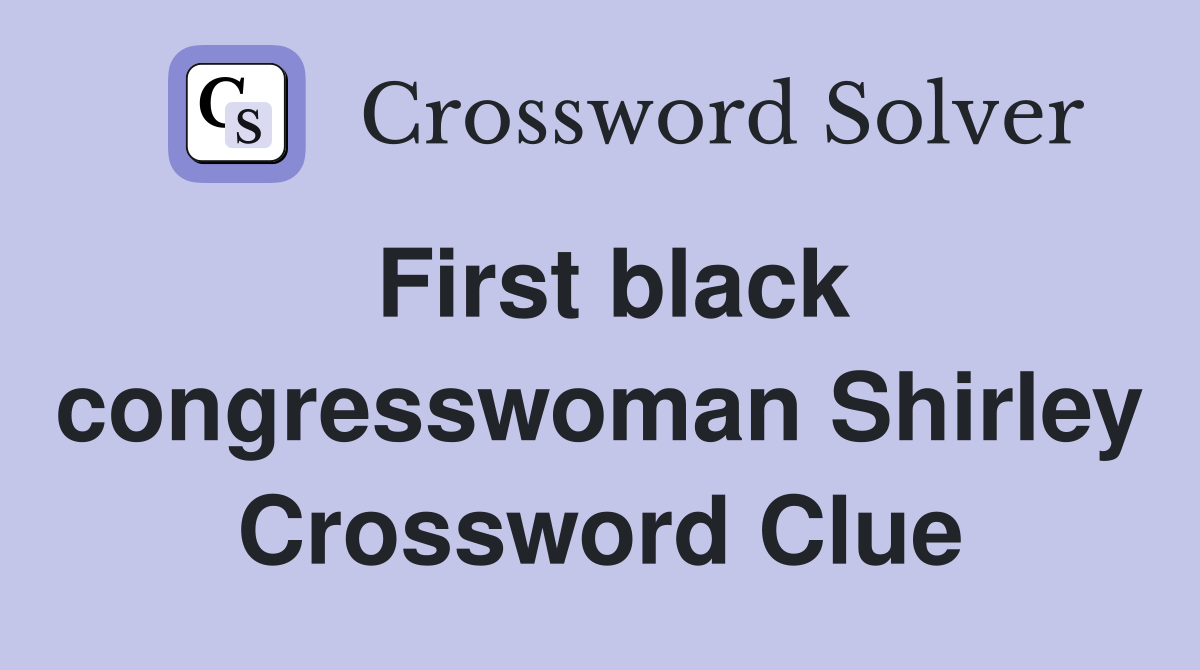 First black congresswoman Shirley Crossword Clue