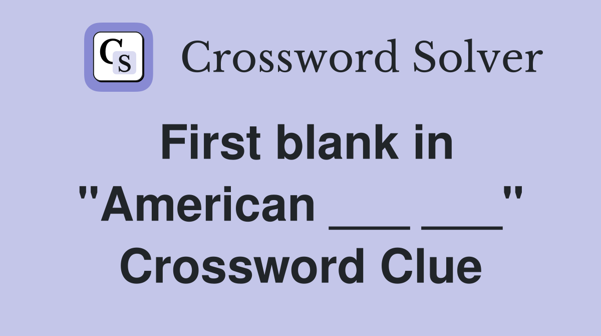 First blank in "American ___ ___" Crossword Clue