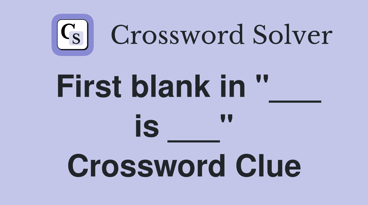 First blank in "___ is ___" Crossword Clue