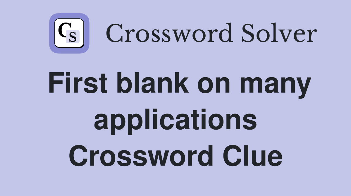 First blank on many applications Crossword Clue