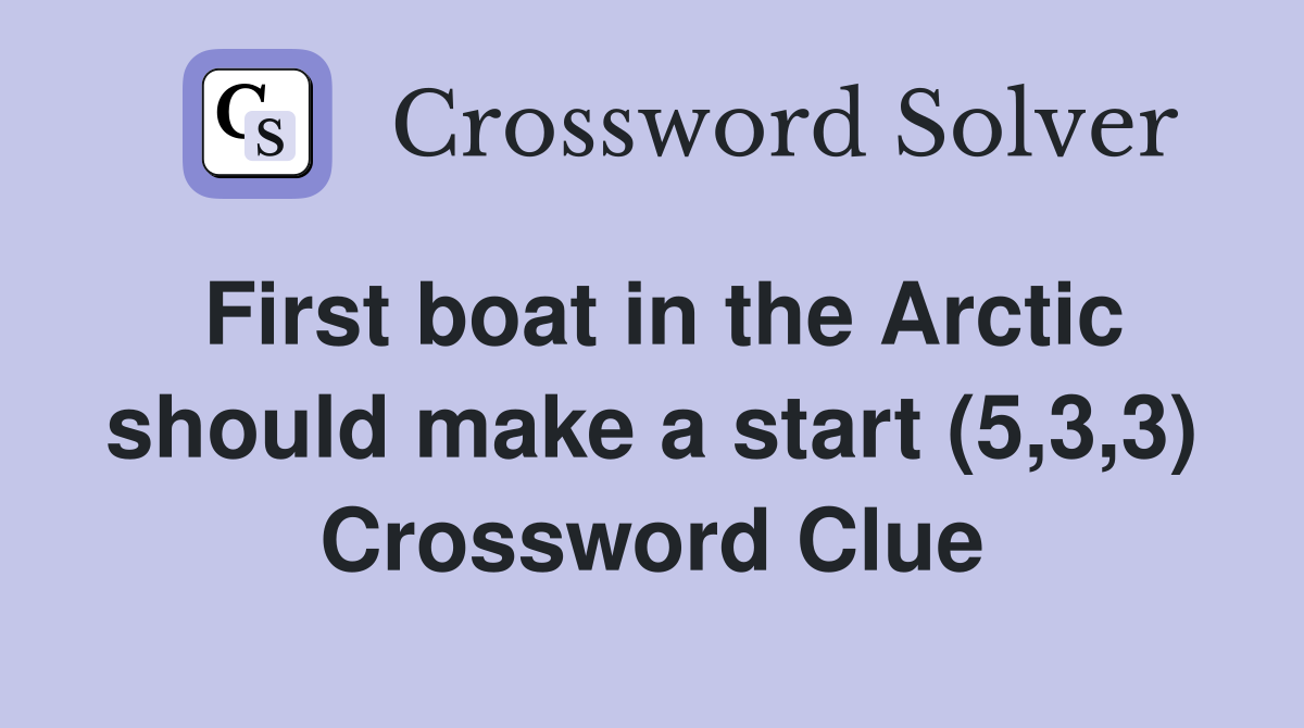 First boat in the Arctic should make a start (5,3,3) Crossword Clue