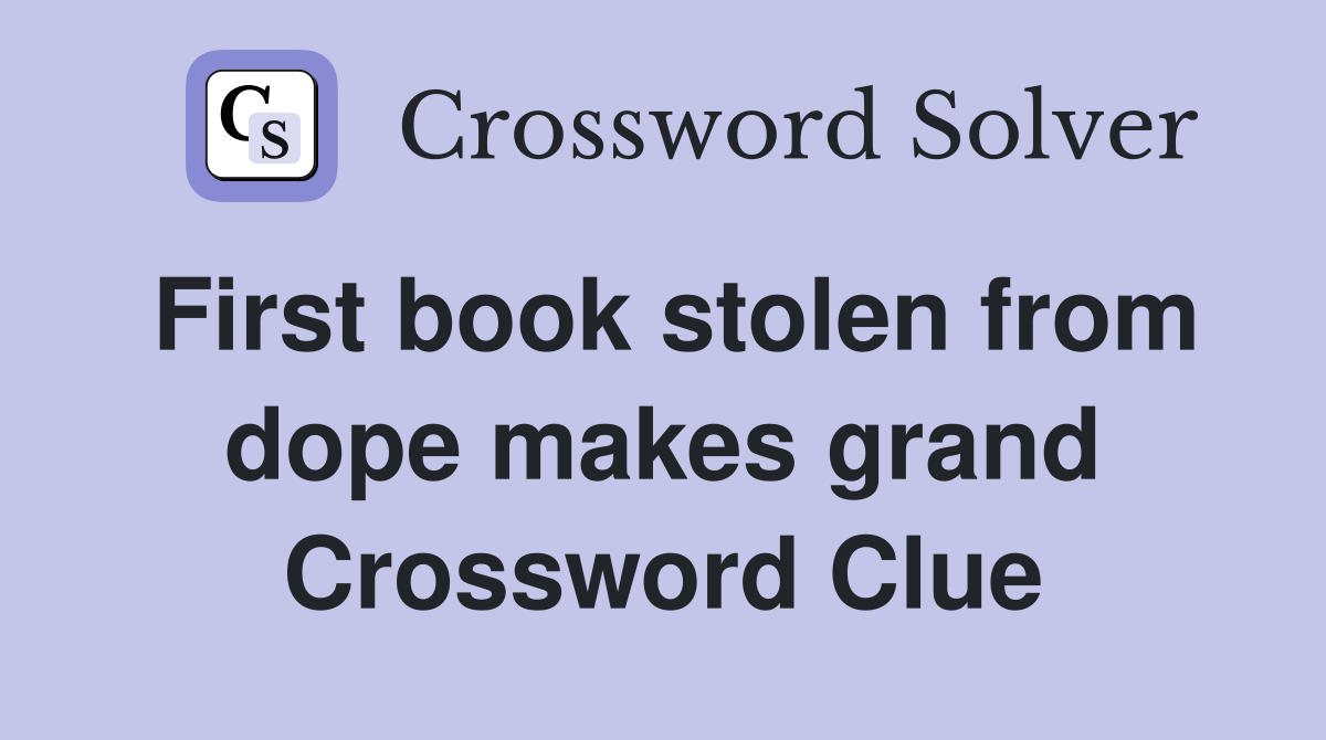 First book stolen from dope makes grand Crossword Clue
