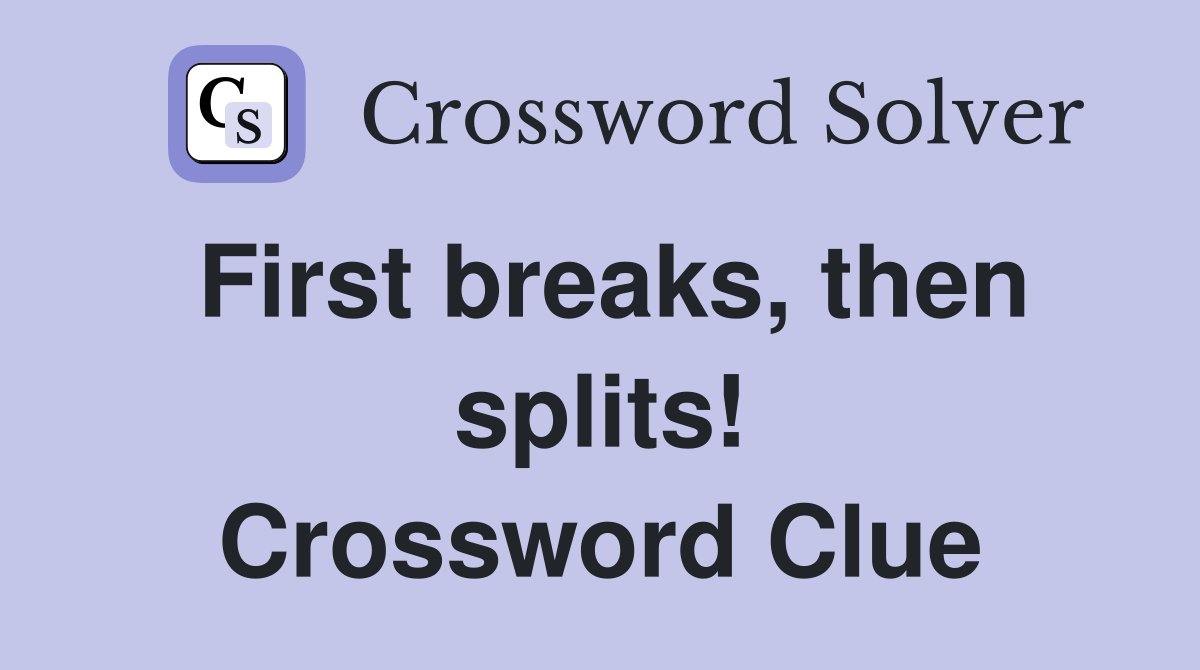First breaks, then splits! Crossword Clue