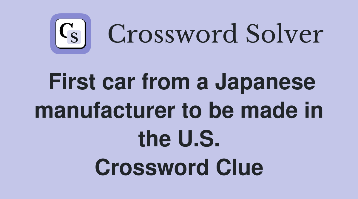 First car from a Japanese manufacturer to be made in the U.S. Crossword Clue