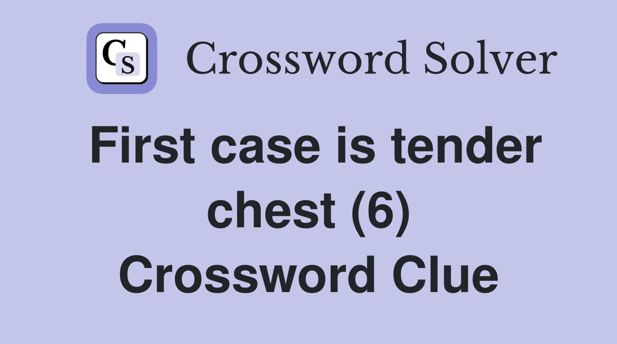 First case is tender chest (6) Crossword Clue