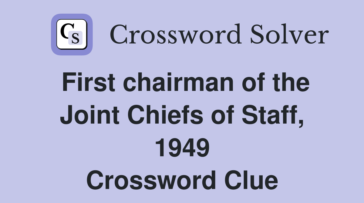 First chairman of the Joint Chiefs of Staff, 1949 Crossword Clue