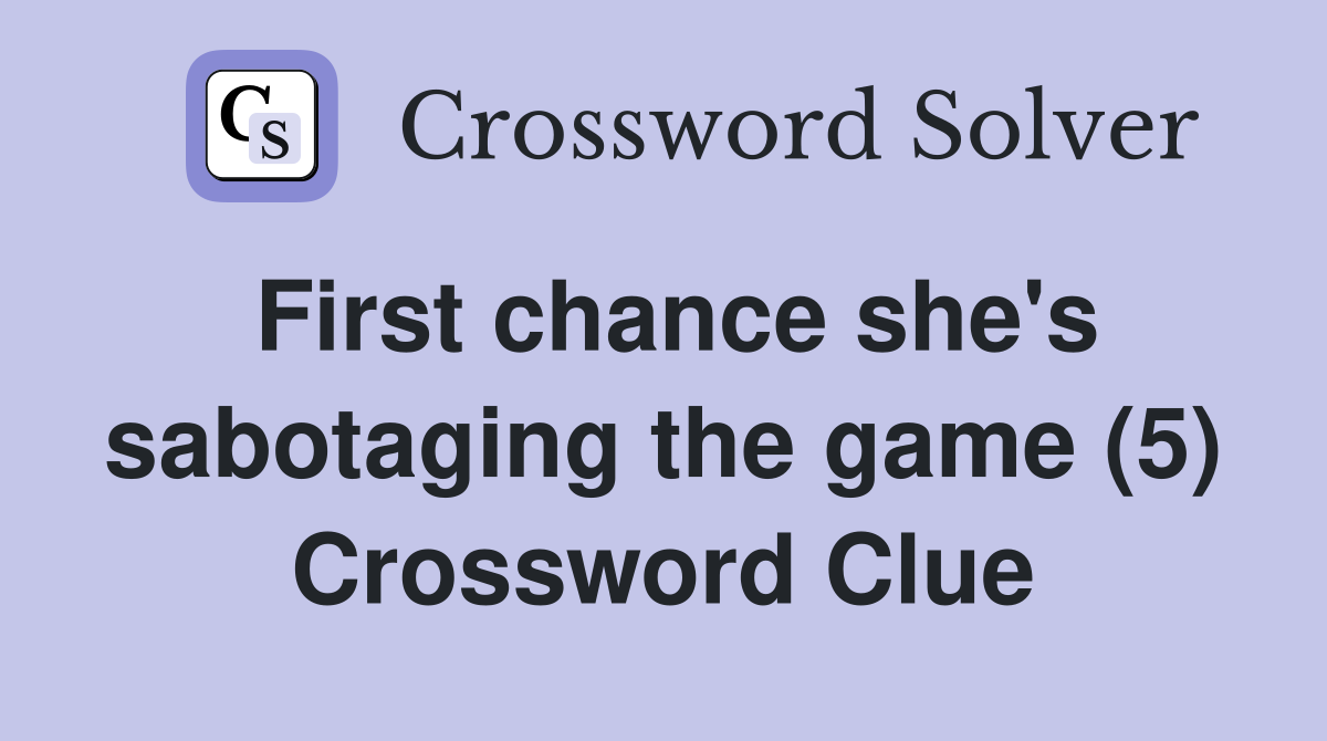 First chance she's sabotaging the game (5) Crossword Clue
