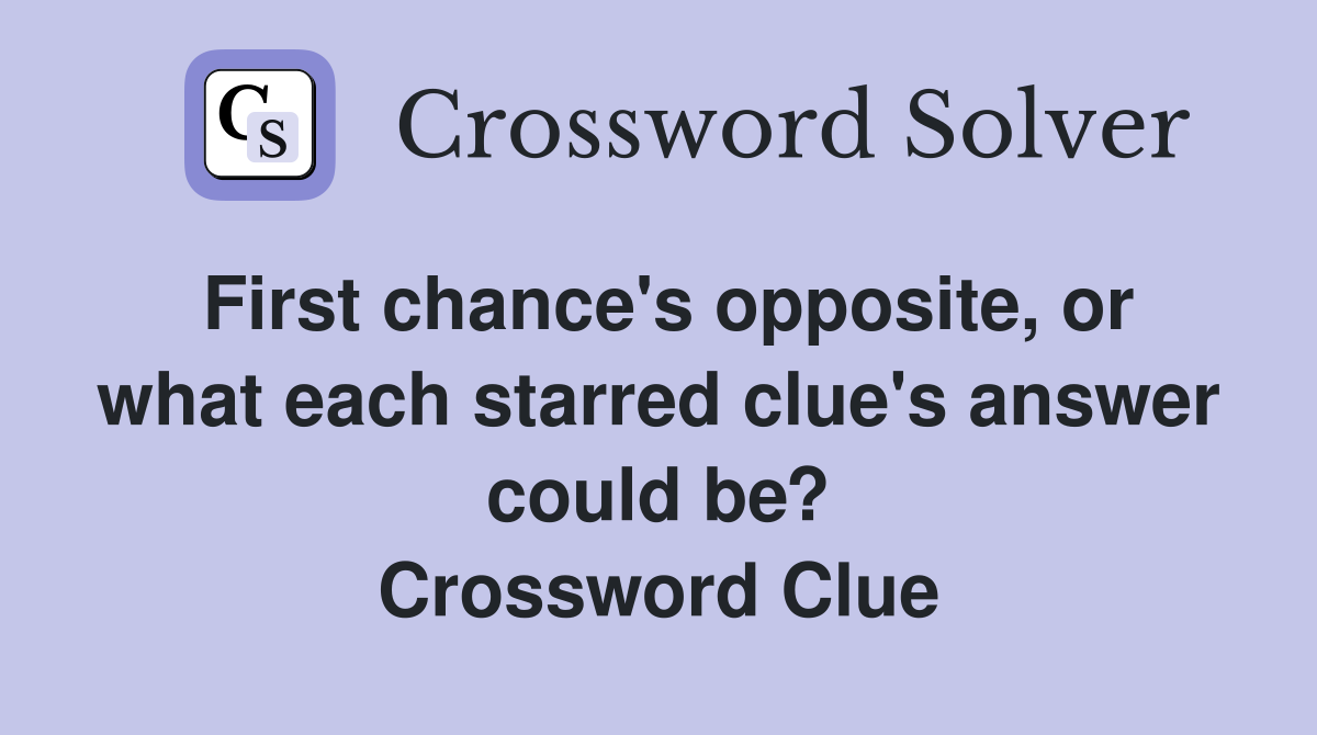 First chance's opposite, or what each starred clue's answer could be? Crossword Clue